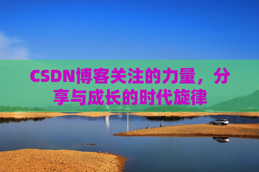 CSDN博客关注的力量，分享与成长的时代旋律